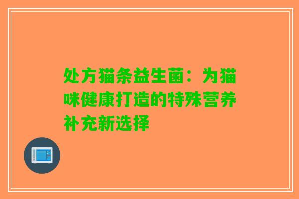 处方猫条益生菌：为猫咪健康打造的特殊营养补充新选择