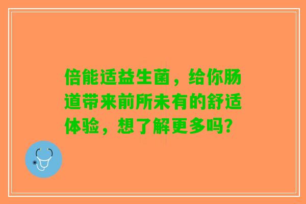 倍能适益生菌，给你肠道带来前所未有的舒适体验，想了解更多吗？