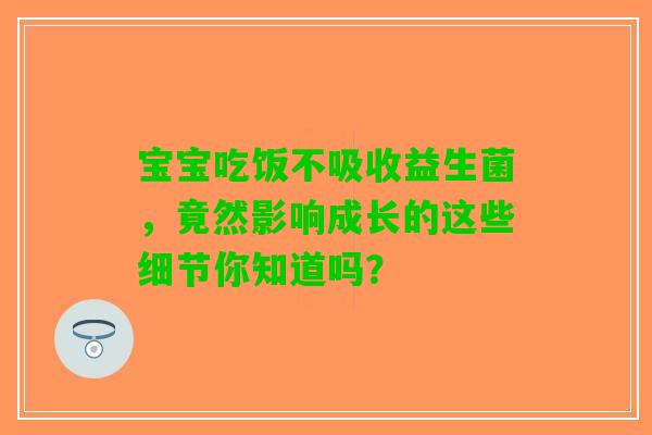 宝宝吃饭不吸收益生菌，竟然影响成长的这些细节你知道吗？
