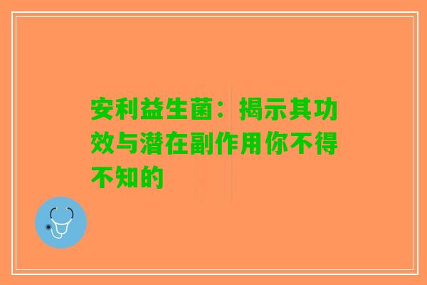 安利益生菌：揭示其功效与潜在副作用你不得不知的
