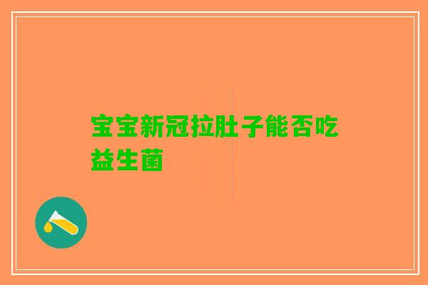 宝宝新冠拉肚子能否吃益生菌