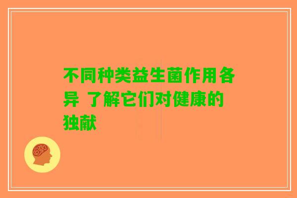 不同种类益生菌作用各异 了解它们对健康的独献