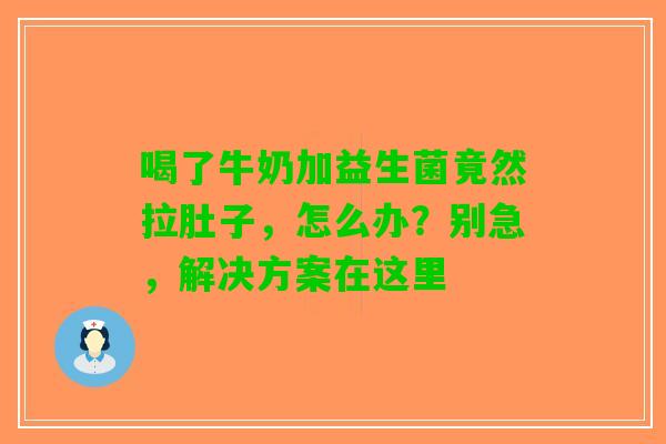 喝了牛奶加益生菌竟然拉肚子，怎么办？别急，解决方案在这里