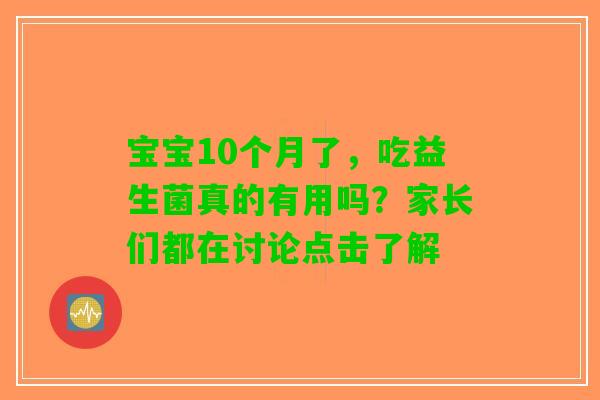 宝宝10个月了，吃益生菌真的有用吗？家长们都在讨论点击了解