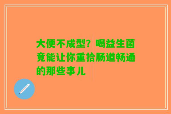 大便不成型？喝益生菌竟能让你重拾肠道畅通的那些事儿