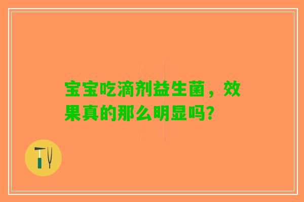 宝宝吃滴剂益生菌，效果真的那么明显吗？