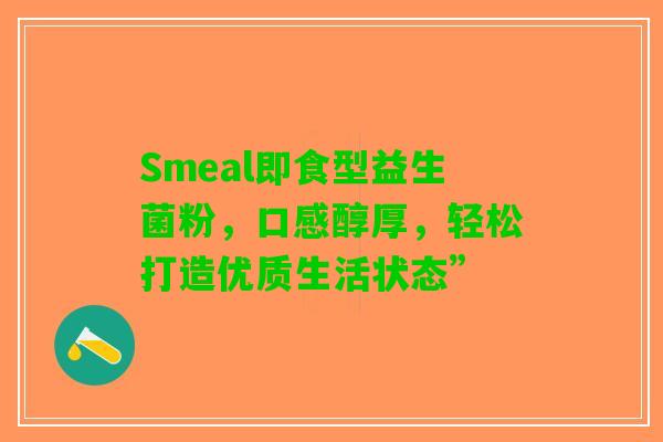 Smeal即食型益生菌粉，口感醇厚，轻松打造优质生活状态”