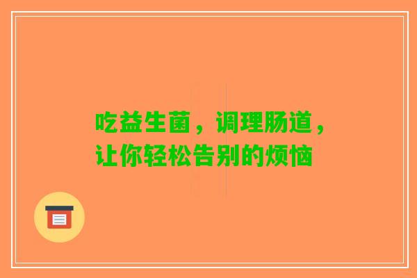 吃益生菌，调理肠道，让你轻松告别的烦恼