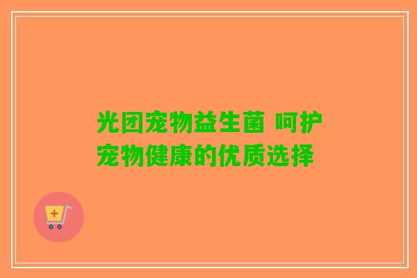 光团宠物益生菌 呵护宠物健康的优质选择