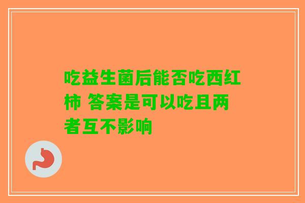 吃益生菌后能否吃西红柿 答案是可以吃且两者互不影响