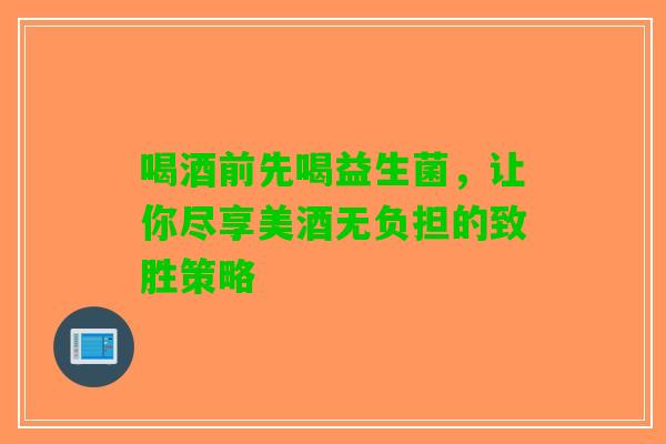 喝酒前先喝益生菌，让你尽享美酒无负担的致胜策略