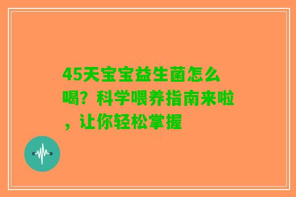 45天宝宝益生菌怎么喝？科学喂养指南来啦，让你轻松掌握