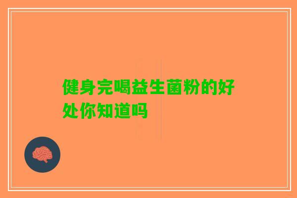健身完喝益生菌粉的好处你知道吗