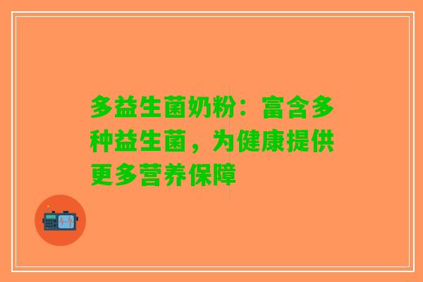 多益生菌奶粉：富含多种益生菌，为健康提供更多营养保障