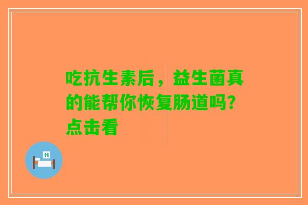 吃抗生素后，益生菌真的能帮你恢复肠道吗？点击看