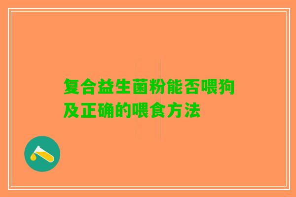 复合益生菌粉能否喂狗及正确的喂食方法