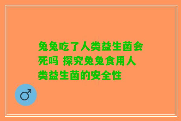 兔兔吃了人类益生菌会死吗 探究兔兔食用人类益生菌的安全性