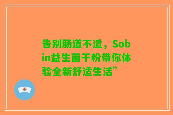 告别肠道不适，Sobin益生菌干粉带你体验全新舒适生活”