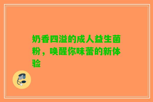 奶香四溢的成人益生菌粉，唤醒你味蕾的新体验
