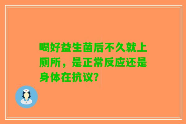 喝好益生菌后不久就上厕所，是正常反应还是身体在抗议？