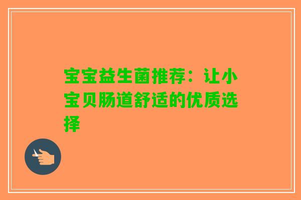 宝宝益生菌推荐：让小宝贝肠道舒适的优质选择