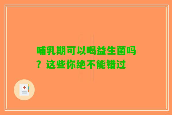 哺乳期可以喝益生菌吗？这些你绝不能错过