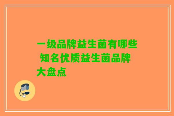 一级品牌益生菌有哪些 知名优质益生菌品牌大盘点