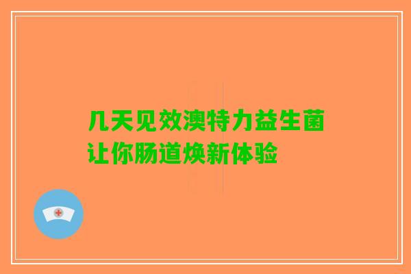 几天见效澳特力益生菌让你肠道焕新体验