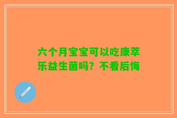 六个月宝宝可以吃康萃乐益生菌吗？不看后悔