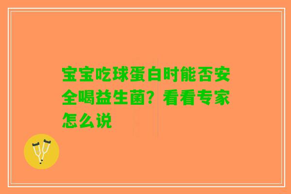 宝宝吃球蛋白时能否安全喝益生菌？看看专家怎么说
