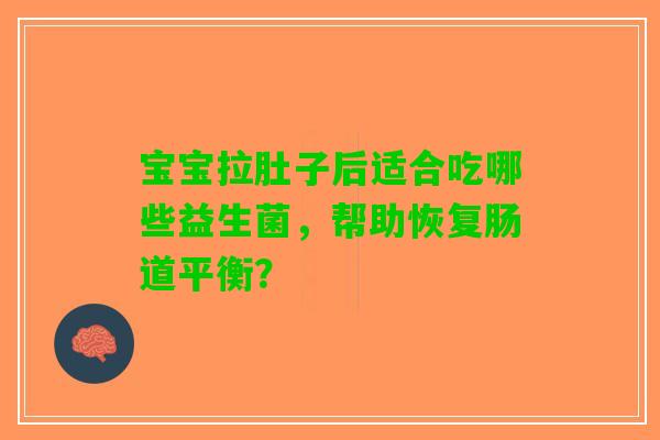 宝宝拉肚子后适合吃哪些益生菌，帮助恢复肠道平衡？
