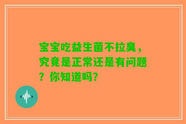 宝宝吃益生菌不拉臭，究竟是正常还是有问题？你知道吗？