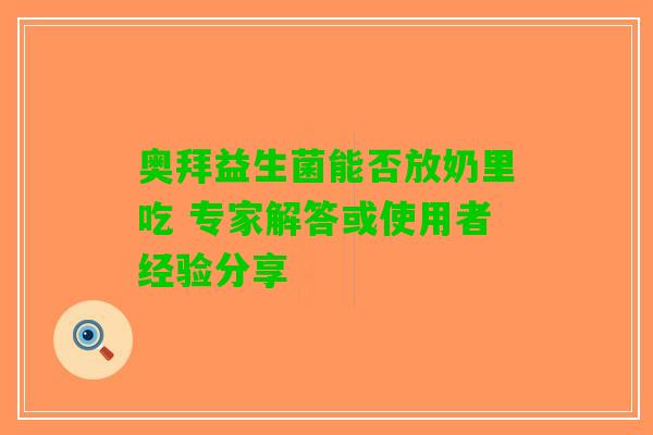 奥拜益生菌能否放奶里吃 专家解答或使用者经验分享