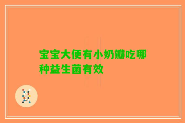 宝宝大便有小奶瓣吃哪种益生菌有效