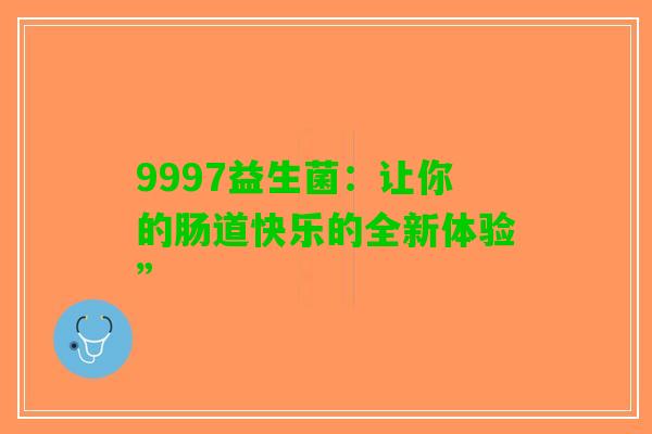9997益生菌：让你的肠道快乐的全新体验”