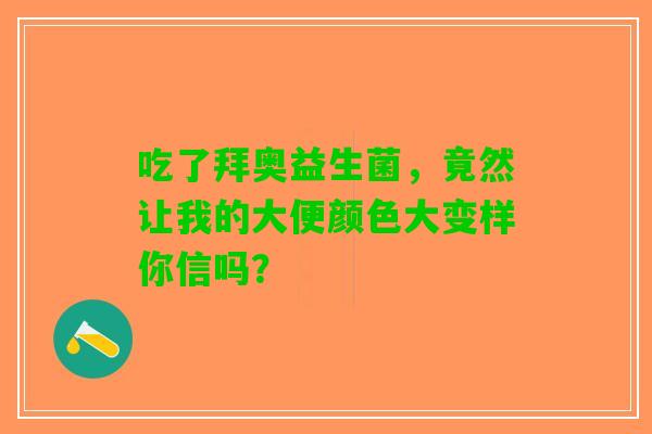 吃了拜奥益生菌，竟然让我的大便颜色大变样你信吗？