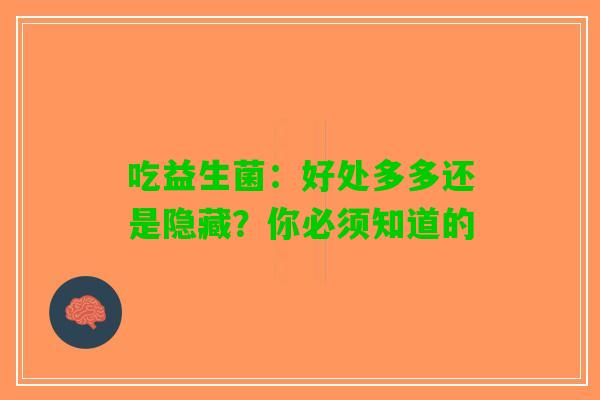 吃益生菌：好处多多还是隐藏？你必须知道的