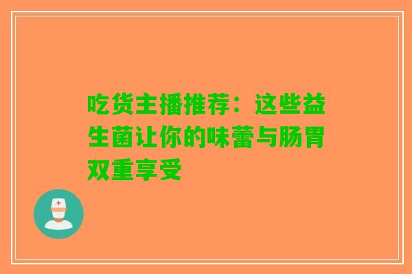 吃货主播推荐：这些益生菌让你的味蕾与肠胃双重享受
