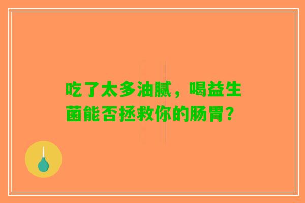 吃了太多油腻，喝益生菌能否拯救你的肠胃？