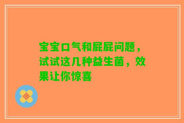 宝宝口气和屁屁问题，试试这几种益生菌，效果让你惊喜
