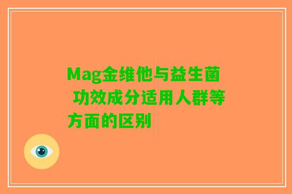 Mag金维他与益生菌 功效成分适用人群等方面的区别