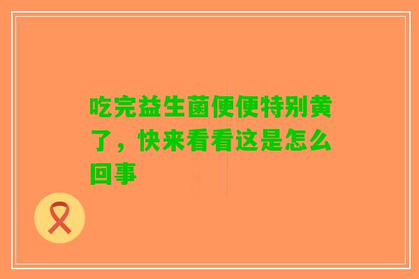 吃完益生菌便便特别黄了，快来看看这是怎么回事