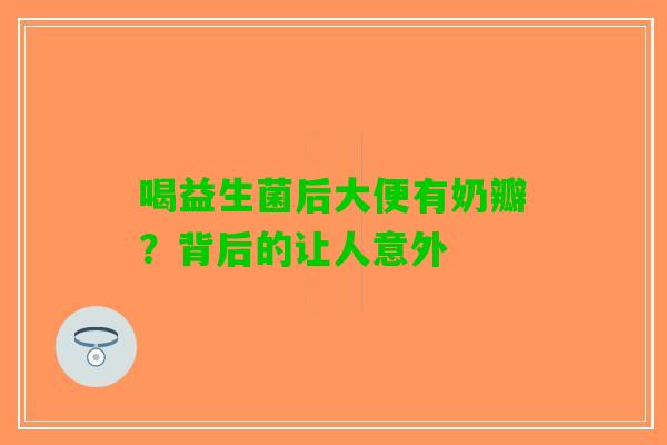 喝益生菌后大便有奶瓣？背后的让人意外