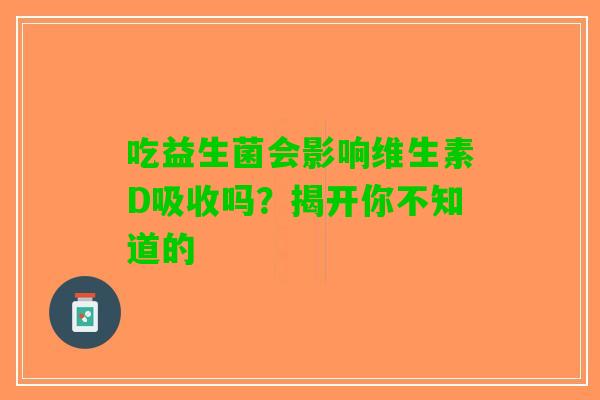 吃益生菌会影响维生素D吸收吗？揭开你不知道的