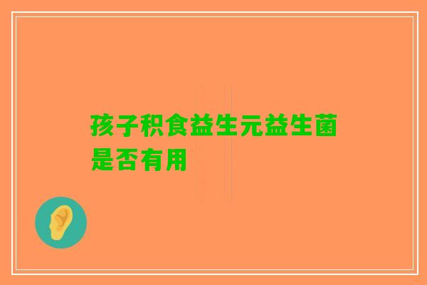 孩子积食益生元益生菌是否有用