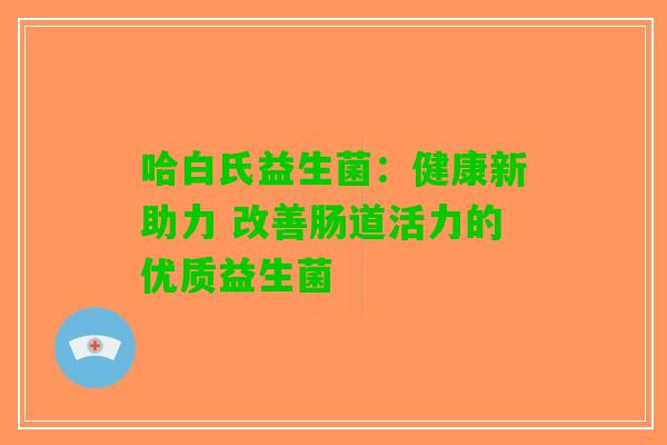 哈白氏益生菌：健康新助力 改善肠道活力的优质益生菌