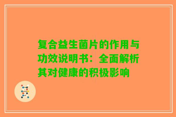 复合益生菌片的作用与功效说明书：全面解析其对健康的积极影响