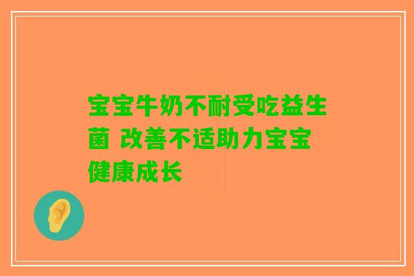 宝宝牛奶不耐受吃益生菌 改善不适助力宝宝健康成长