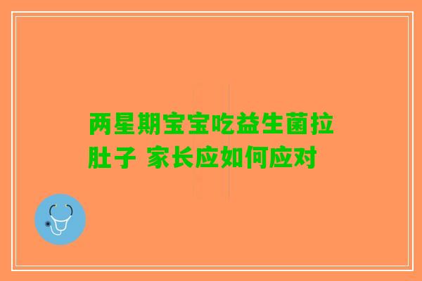 两星期宝宝吃益生菌拉肚子 家长应如何应对