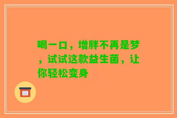 喝一口，增胖不再是梦，试试这款益生菌，让你轻松变身